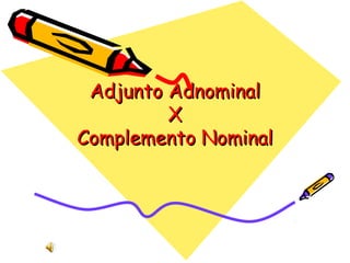 Adjunto AdnominalAdjunto Adnominal
XX
Complemento NominalComplemento Nominal
 