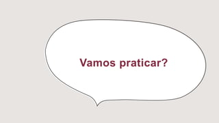 Vamos praticar?
 