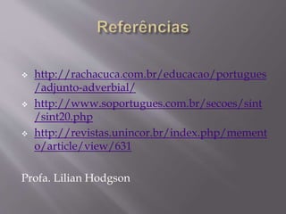  http://rachacuca.com.br/educacao/portugues
/adjunto-adverbial/
 http://www.soportugues.com.br/secoes/sint
/sint20.php
 http://revistas.unincor.br/index.php/mement
o/article/view/631
Profa. Lilian Hodgson
 