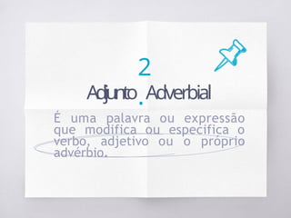 2
.
Adjunto Adverbial
É uma palavra ou expressão
que modifica ou especifica o
verbo, adjetivo ou o próprio
advérbio.
 