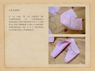 9. LA CUA TÉ LA FUNCIÓ DE
COMPENSAR EL CATXERULO.
NUGUEM CADA TROS DE TELA A UNS
15 cm, FINS ARRIBAR A UNA LLARGÀRIA
APROXIMADA DE 5 A 7 VEGADES
L’AL
TURA DEL CATXERULO.
LA CUA:
 