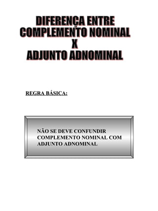 REGRA BÁSICA: NÃO SE DEVE CONFUNDIR COMPLEMENTO NOMINAL COM ADJUNTO ADNOMINAL  DIFERENÇA ENTRE COMPLEMENTO NOMINAL X ADJUNTO ADNOMINAL 