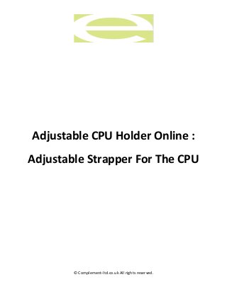 © Complement-ltd.co.uk All rights reserved.
Adjustable CPU Holder Online :
Adjustable Strapper For The CPU
 