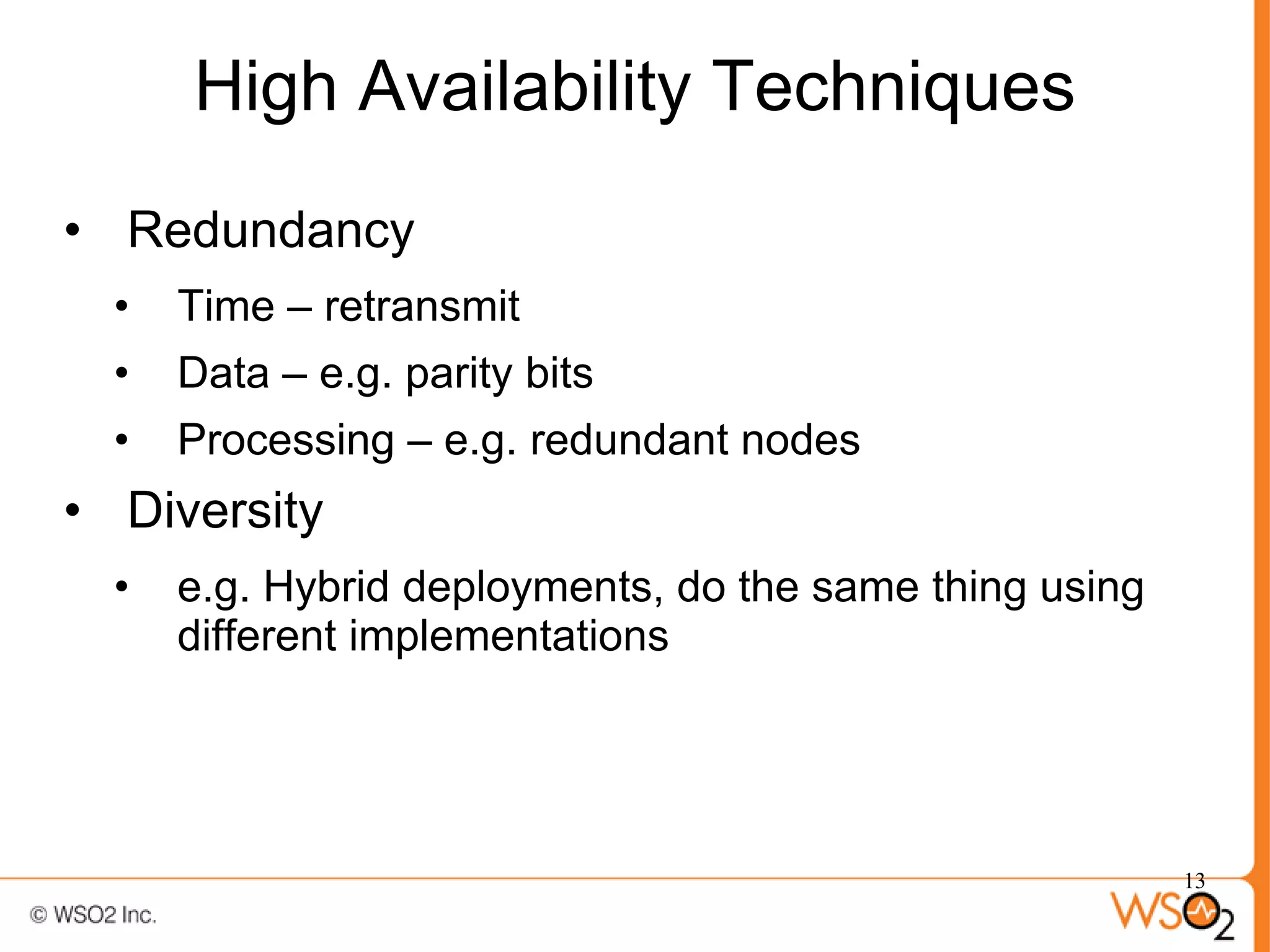 High Availability Techniques
• Redundancy
  •   Time – retransmit
  •   Data – e.g. parity bits
  •   Processing – e.g. redundant nodes
• Diversity
  •   e.g. Hybrid deployments, do the same thing using
      different implementations




                                                         13
 