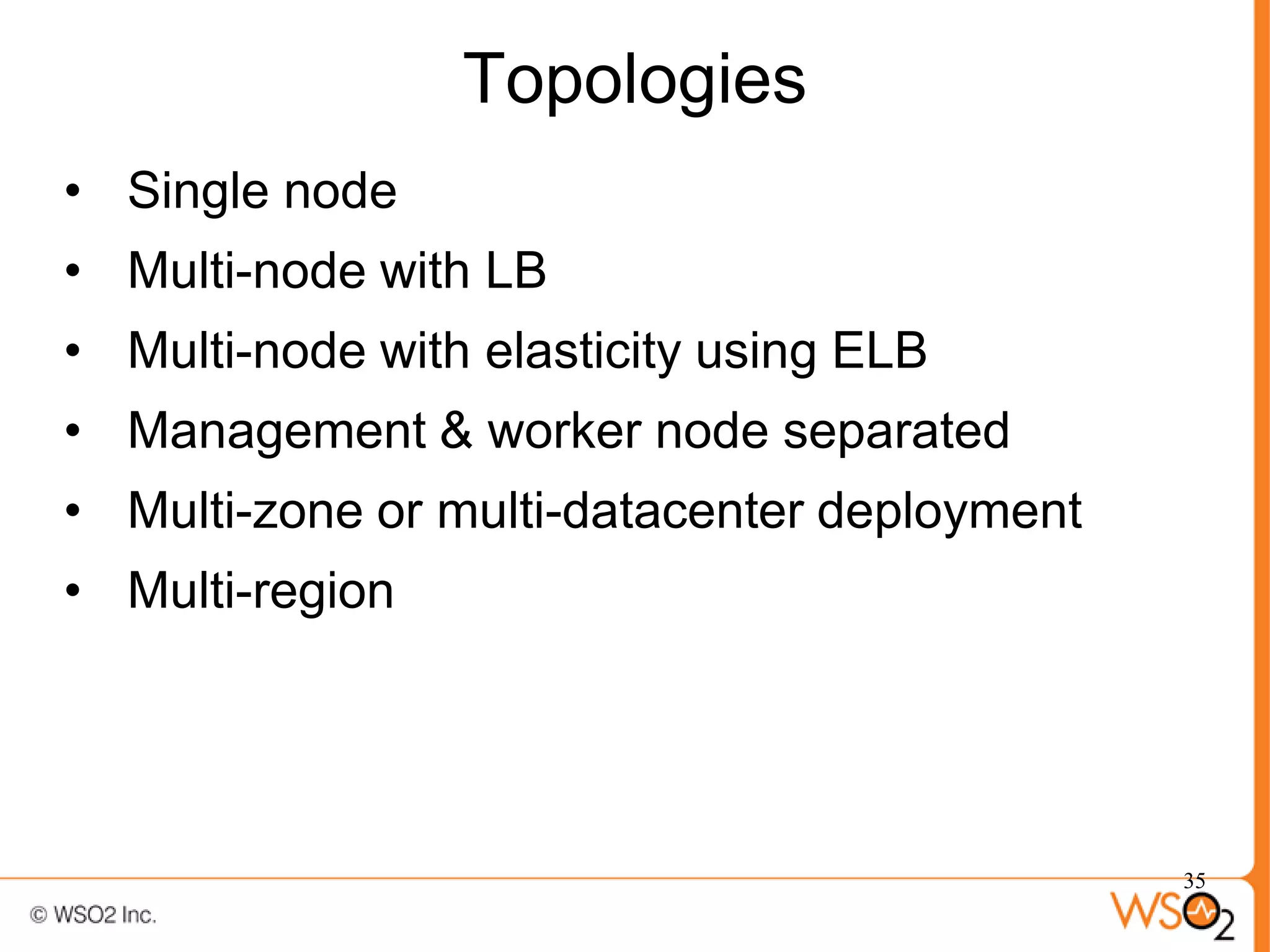 Topologies
• Single node
• Multi-node with LB
• Multi-node with elasticity using ELB
• Management & worker node separated
• Multi-zone or multi-datacenter deployment
• Multi-region




                                              35
 