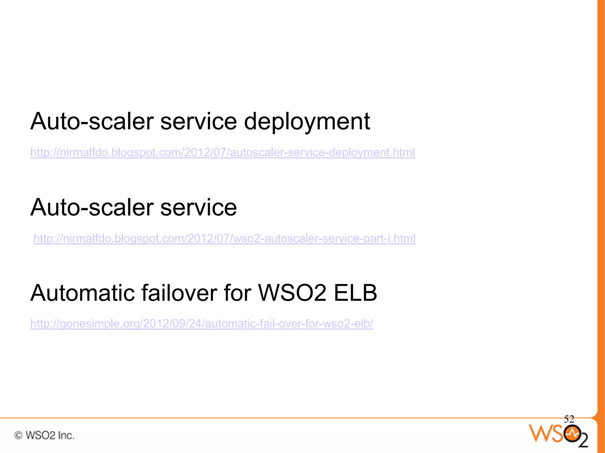 Auto-scaler service deployment
http://nirmalfdo.blogspot.com/2012/07/autoscaler-service-deployment.html




Auto-scaler service
http://nirmalfdo.blogspot.com/2012/07/wso2-autoscaler-service-part-i.html



Automatic failover for WSO2 ELB
http://gonesimple.org/2012/09/24/automatic-fail-over-for-wso2-elb/




                                                                            52
 