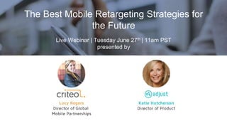 The Best Mobile Retargeting Strategies for
the Future
Live Webinar | Tuesday June 27th | 11am PST
presented by
 