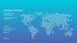 Ricardo Feldman
Diretor Comercial
ricardo@adjust.com
Rua Estados Unidos, 1.570
São Paulo - SP
ADJUST HQ
Saarbrücker Str. 37a
10405 Berlin
Germany
 