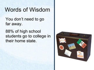 Words of Wisdom
You don’t need to go
far away.
88% of high school
students go to college in
their home state.
 
