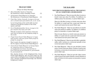 PRATAH VIDHI                                                      NAV KALAMO
               (Prayer for Daily Morning)
                                                                NINE PRICELESS DIKSHAVAKYAS, THE ESSENCE
{ Shree Simandhar Swami ne Namaskar.                                OF ALL SCRIPTURES AND RELIGIONS
  My Salutations to Shree Simandhar Swami.               (5)
{ Vatsalyamurti Dada Bhagwan ne Namaskar.                       1. Hae Dada Bhagwan! Mune koi pan deh-dhari jivatma no
  My Salutations to Vatsalyamurti Dada Bhagwan.          (5)       kinchit matra pan aham Na dubhai, Na dubhavai, ke
{ Prapt Mun, Vachan, Kaayathi, Aa jagat na koi pan                 dubhava pratye Na anumodai, evi param Shakti aapo.
  Jeev ne kinchit matra pan dookh na ho, na ho, na ho.
                                                                    Mane koi deh-dhari jivatma no kinchit matra pan ahum
   Let no living being in this world suffer any hurt                Na dubhai evi syaad-vaad Vani, syaad-vaad vartan ane
   whatsoever through the medium of this mind,                      syaad-vaad manan karvani param Shakti aapo.
   speech, and body.                                     (5)
{ Keval Shuddhatmanubhav Seevai, Aa jagat ni koi                2. Hae Dada Bhagwan! Mane koi pan dharma nu kinchit
  pan vinaashi cheej mane joiti nathi.                             matra pan praman no dubhai, Na dubhavai, ke dubhava
   With the exception of the experience of the pure                pratye no anumodai, evi param Shakti aapo.
   soul I have no desire for any temporary things in
                                                                    Mune koi pan dharma nu, kinchit matra pan praman na
   this world.                                           (5)
                                                                    dubhai, evi syaad-vaad vani, syaad-vaad vartan ane syaad-
{ Pragat Gnani Purush 'Dada Bhagwan' ni Aagna                       vaad mannan karvaani param shakti aapo.
  maaj nirantar rahevaani param shakti praapt ho,
  praapt ho, praapt ho.                                         3. Hae Dada Bhagwan! Mane koi pan deh-dhari oopdeshak,
   May I acquire the supreme strength to remain in                 sadhu, sadhvi, aacharya no, avarnavaad, apraadh, avinay
   the five aagnas of Gnani Purush 'Dada Bhagwan.'       (5)       na karvaani param shakti aapo.
{ Gnani Purush 'Dada Bhagwan' na Vitraag Vignan
                                                                4. Hae Dada Bhagwan! Mane koi pan deh-dhari jivatma
  nu, yathaartaye karee ne sampoornah,
  sarvanghpanhe keval Gnan, keval darshan ne                       pratye, kinchit matra pan abhaav, tiraskaar, kyaareya pan
  keval charitrah ma pareenamahn ho, pareenamahn                   na karaaya, na karavaay, ke karta pratye na anumodai evi
  ho, pareenamahn ho.                                              param shakti aapo.
   May absolute Science of the Enlightened One, Gnani           5. Hae Dada Bhagwan! Mane koi pan deh- dhari jivatma
   Purush Dada Bhagwan, take true hold within me and
   express fully to the highest level of Absolute Enlightened      saathe kyaareya pan katthor bhaasha, tunteeli bhaasha na
   View, Absolute Enlightened Knowledge and Absolute               bolai, na bolavai, ke bolva pratye na anumodai evi param
   Enlightened Conduct.                                            shakti aapo.
 