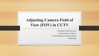 Adjusting Camera Field of
View (FOV) in CCTV
Dr.R.Hepzi Pramila Devamani
Assistant Professor of Physics
V.V.Vanniaperumal College for Women,
Virudhunagar
 