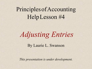 Principles of Accounting
Help Lesson #4

Adjusting Entries
By Laurie L. Swanson
This presentation is under development.

 