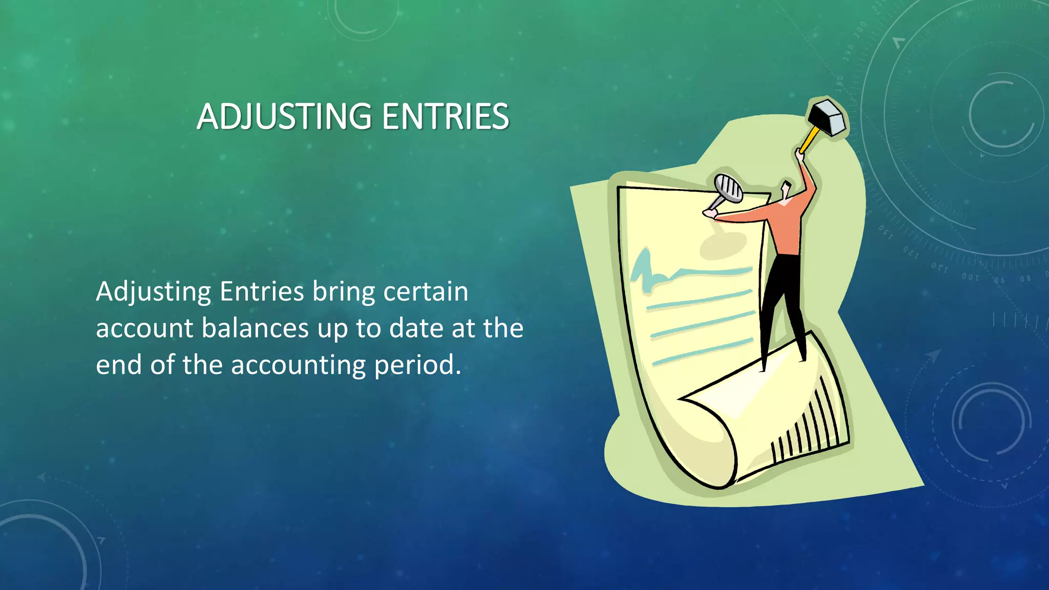 ADJUSTING ENTRIES
Adjusting Entries bring certain
account balances up to date at the
end of the accounting period.