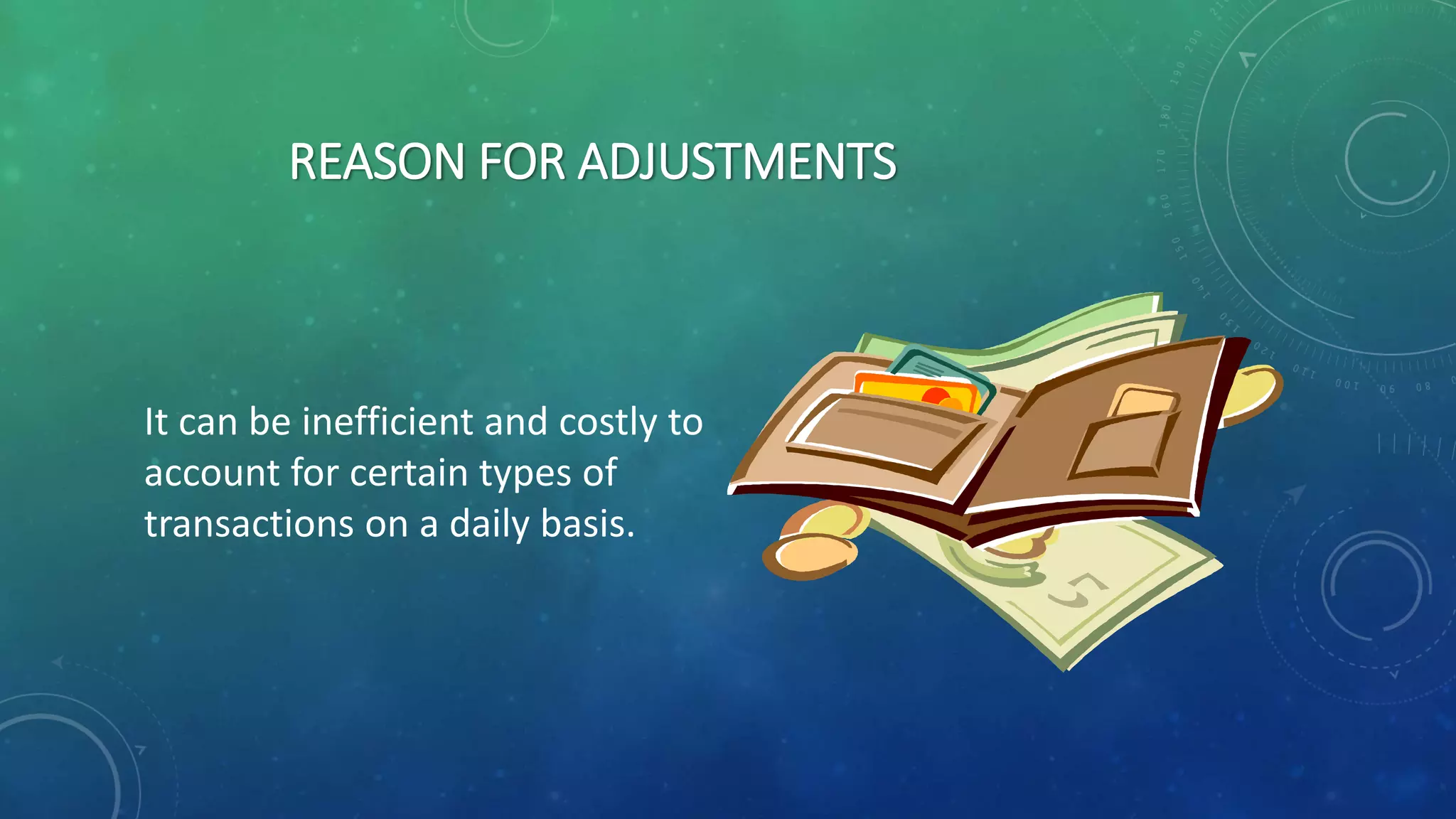 REASON FOR ADJUSTMENTS
It can be inefficient and costly to
account for certain types of
transactions on a daily basis.