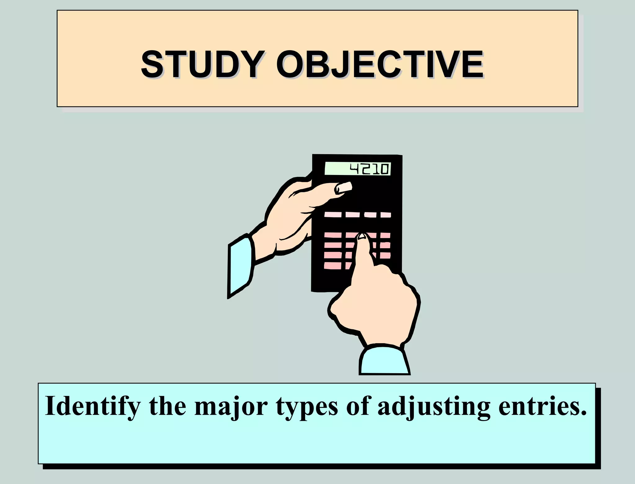 STUDY OBJECTIVE




Identify the major types of adjusting entries.
Identify the major types of adjusting entries.
 