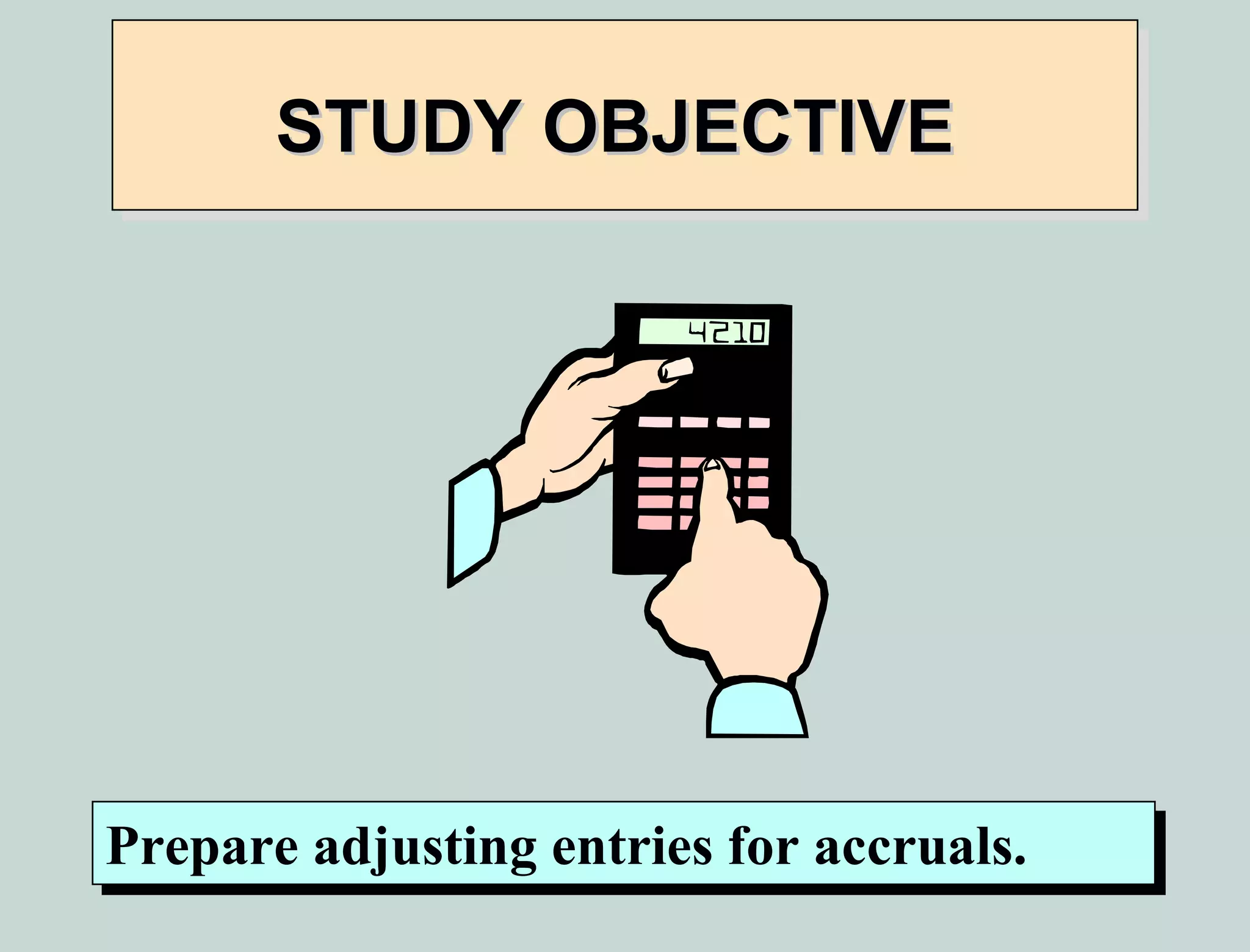 STUDY OBJECTIVE




Prepare adjusting entries for accruals.
Prepare adjusting entries for accruals.
 