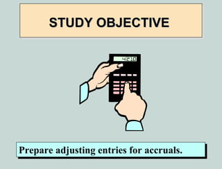 STUDY OBJECTIVE




Prepare adjusting entries for accruals.
Prepare adjusting entries for accruals.
 