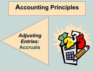 Accounting Principles



 Adjusting
  Entries:
 Accruals
 