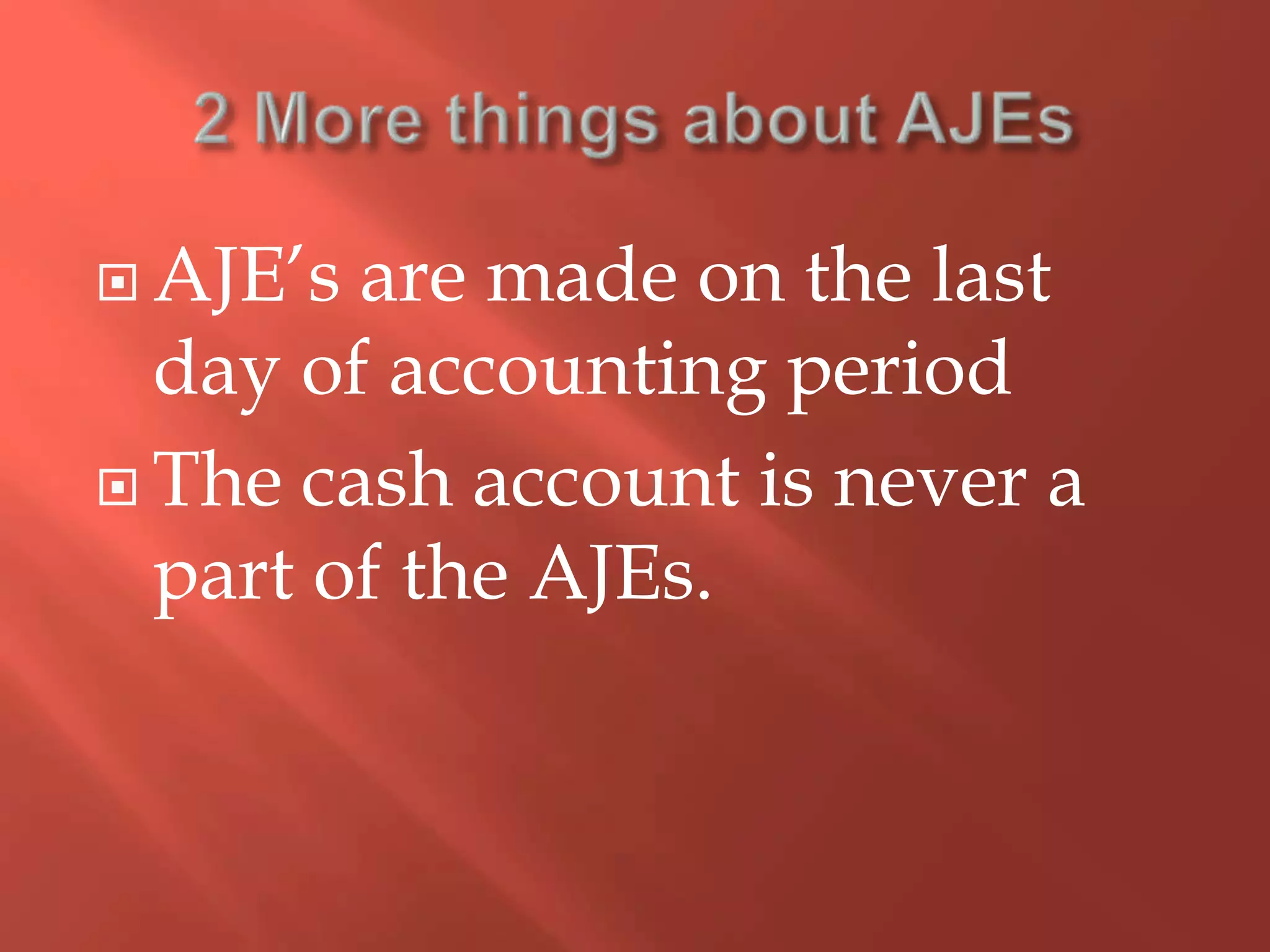  AJE’s are made on the last
day of accounting period
 The cash account is never a
part of the AJEs.
 