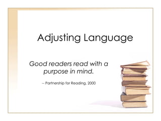 Adjusting Language Good readers read with a purpose in mind. --  Partnership for Reading, 2000 