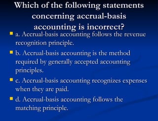 Which of the following statements concerning accrual-basis accounting is incorrect? <ul><li>a. Accrual-basis accounting fo...