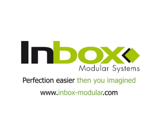 Perfection easier then you imagined
     www.inbox-modular.com
 