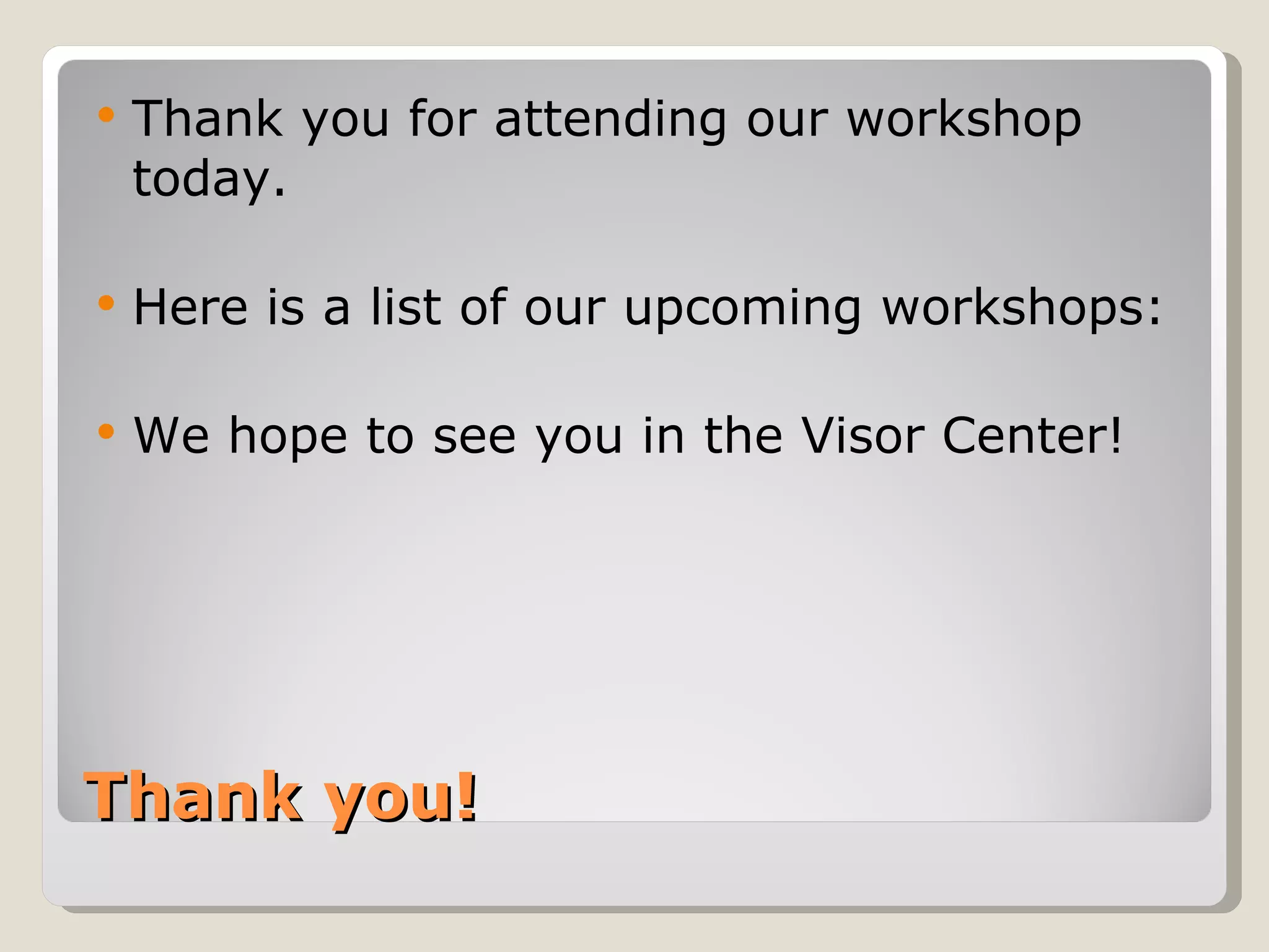 Thank you! Thank you for attending our workshop today.  Here is a list of our upcoming workshops: We hope to see you in the Visor Center! 