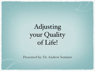 Adjusting
your Quality
of Life!
Presented by: Dr. Andrew Sommer
 