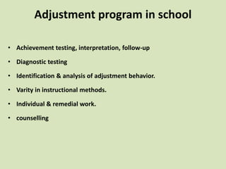 Adjustment program in school
• Achievement testing, interpretation, follow-up
• Diagnostic testing
• Identification & analysis of adjustment behavior.
• Varity in instructional methods.
• Individual & remedial work.
• counselling
 