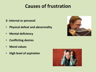 2- internal or personal
• Physical defeat and abnormality
• Mental deficiency
• Conflicting desires
• Moral values
• High level of aspiration
Causes of frustration
 