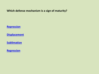 Which defense mechanism is a sign of maturity?
Repression
Displacement
Sublimation
Regression
 