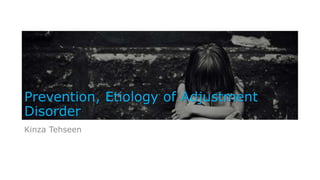 Prevention, Etiology of Adjustment
Disorder
Kinza Tehseen
 
