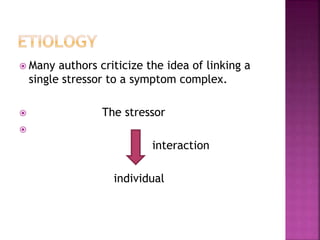  Many authors criticize the idea of linking a
single stressor to a symptom complex.
 The stressor

interaction
individual
 