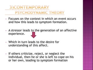 • Focuses on the context in which an event occurs
and how this leads to symptom formation.
• A stressor leads to the generation of an affective
experience.
• Which in turn leads to the desire for
understanding of this affect.
• If others criticize, reject, or neglect the
individual, then he or she is left to cope on his
or her own, leading to symptom formation
 
