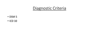 Diagnostic Criteria
• DSM 5
• ICD 10
 