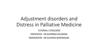 Adjustment disorders and
Distress in Palliative Medicine
TUTORIAL 17/03/2020
PRESENTER : DR RUPARNA KHURANA
MODERATOR : DR SUSHMA BHATNAGAR
 
