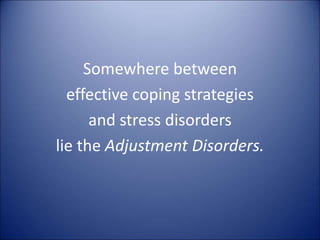 Somewhere between
effective coping strategies
and stress disorders
lie the Adjustment Disorders.
 