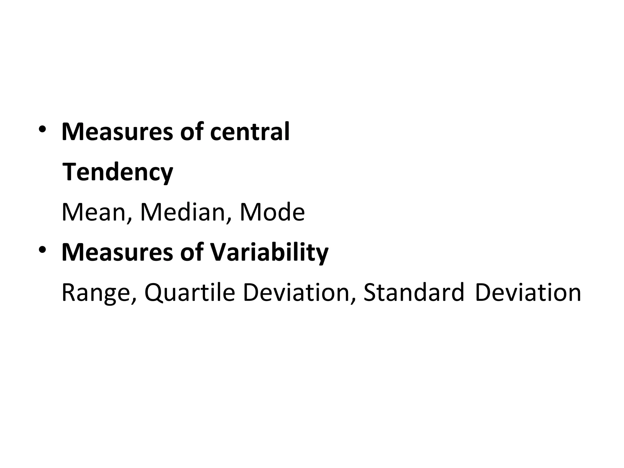 • Measures of central
  Tendency
  Mean, Median, Mode
• Measures of Variability
  Range, Quartile Deviation, Standard Deviation
 