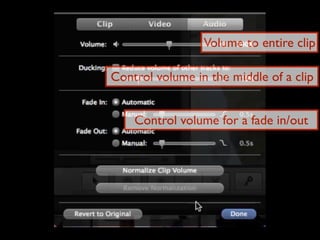 Volume to entire clip

Control volume in the middle of a clip


    Control volume for a fade in/out
 