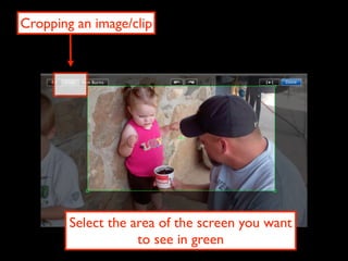 Cropping an image/clip




        Select the area of the screen you want
                    to see in green
 