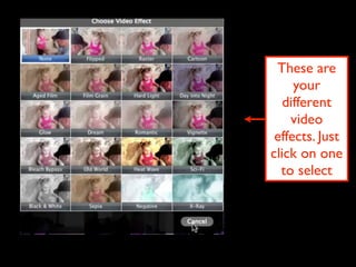 These are
     your
   different
    video
 effects. Just
click on one
  to select
 