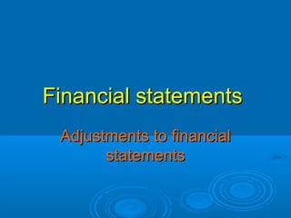 Financial statementsFinancial statements
Adjustments to financialAdjustments to financial
statementsstatements
 