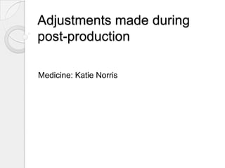 Adjustments made during
post-production
Medicine: Katie Norris

 