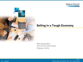 Copyright © Open Text Corporation 2008 - 2009. All rights reserved. Slide 1 Selling in a Tough Economy Mike Stankowitsch North American Sales Manager February 2, 2010 