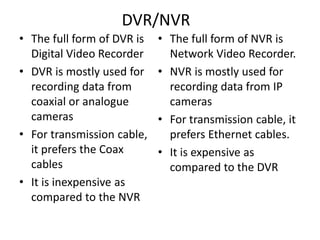 DVR/NVR
• The full form of DVR is
Digital Video Recorder
• DVR is mostly used for
recording data from
coaxial or analogue
...