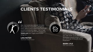 23
“ “A huge thank you to Ad.just Video
Production for the amazing job they did
for us. We came to them with a concept
for a crowdfunding video and they
brought it to life! We couldn't be happier
with the finished product and we look
forward to working with them again in the
very near future. If you need a video
developed crowdfunding or otherwise,
you cannot go wrong with Ad.just
Production!
MARK LYLE
CEO, Fuse Automation
CLIENTS TESTIMONIALS
Alex is an extremely talented filmmaker.
He pushed the boundaries and got so
much done in such a short time frame with
excellent production value. I had a huge
pleasure to work with him on a project for
Hotels.com and I highly recommend
hiring him.  
LIHU ROTER
StoryHunter Studio Producer
 