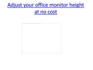 Adjust your office monitor height
           at no cost
 