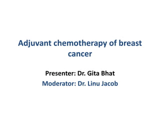 Adjuvant chemotherapy of breast
cancer
Presenter: Dr. Gita Bhat
Moderator: Dr. Linu Jacob
 