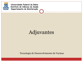 Adjuvantes
Universidade Federal da Bahia
Instituto de Ciências da Saúde
Departamento de Biointeração
Tecnologia do Desenvolvimento de Vacinas
 