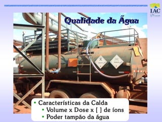 Qualidade da Água




• Carac t erís t ic as da Calda
   • Volume x D os e x [ ] de íons
   • Poder t ampão da água
 